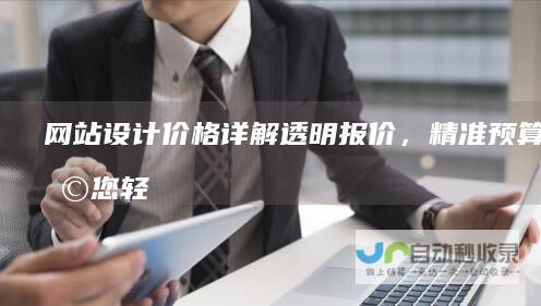 网站设计价格详解：透明报价，精准预算，助您轻松规划理想网站。